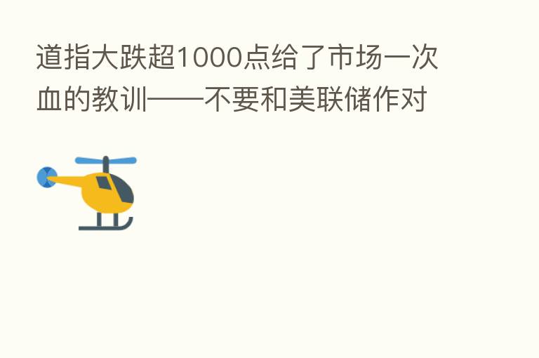 道指大跌超1000点给了市场一次血的教训——不要和美联储作对！