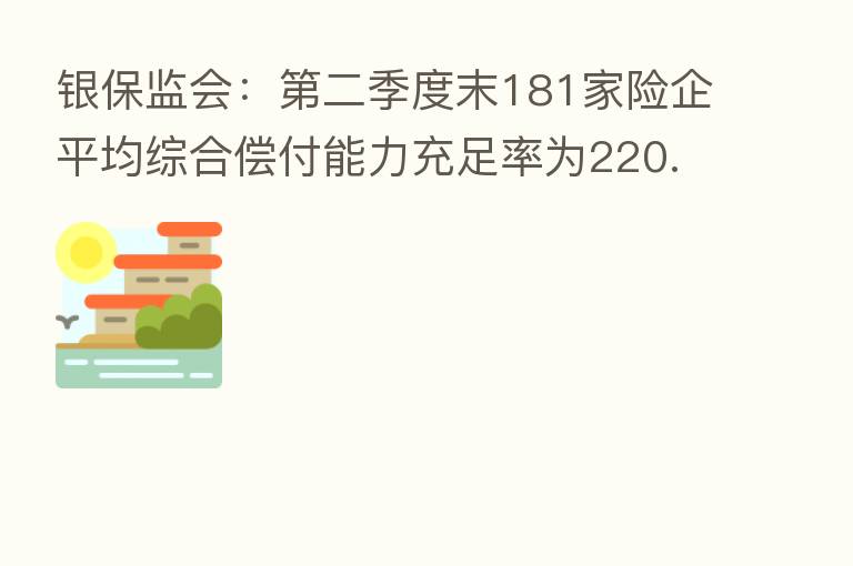 银保监会: 二季度末181家险企平均综合偿付能力充足率为220.8%