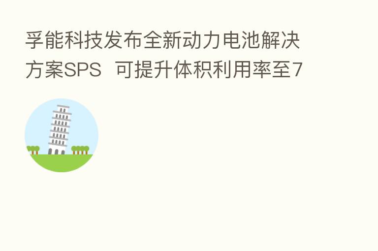孚能科技发布全新动力电池解决方案SPS  可提升体积利用率至75%