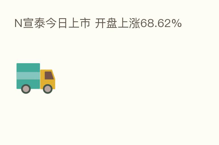 N宣泰今日上市 开盘上涨68.62%