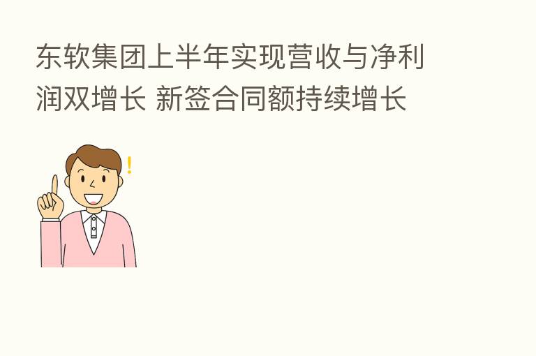 东软集团上半年实现营收与净利润双增长 新签合同额持续增长