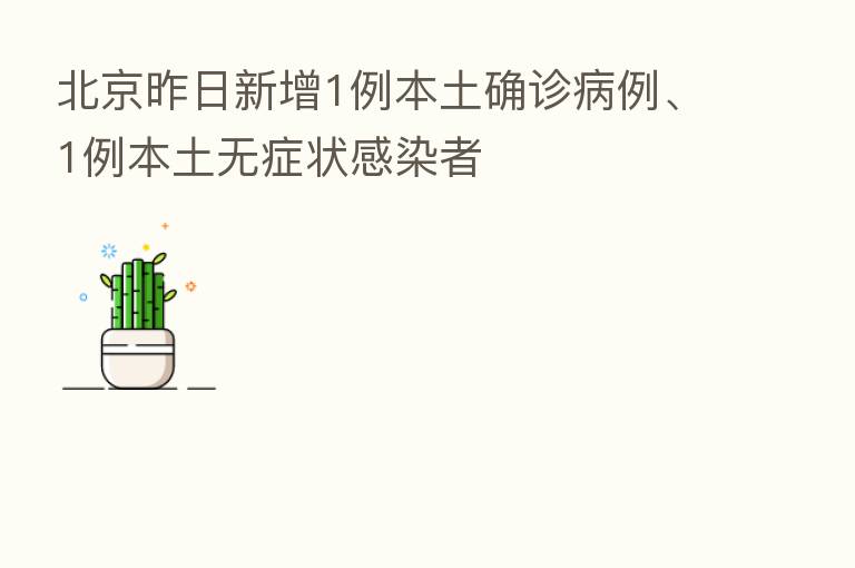 北京昨日新增1例本土确诊病例、1例本土无症状感染者