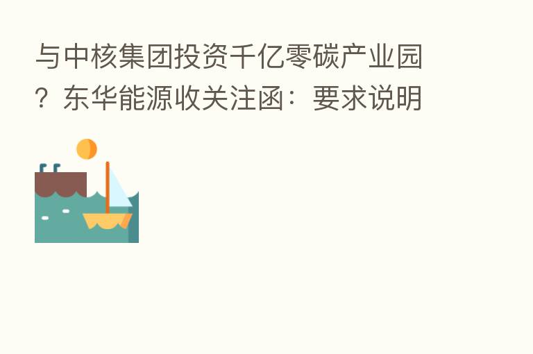 与中核集团投资千亿零碳产业园?东华能源收关注函:要求说明是否具备相应投资能力