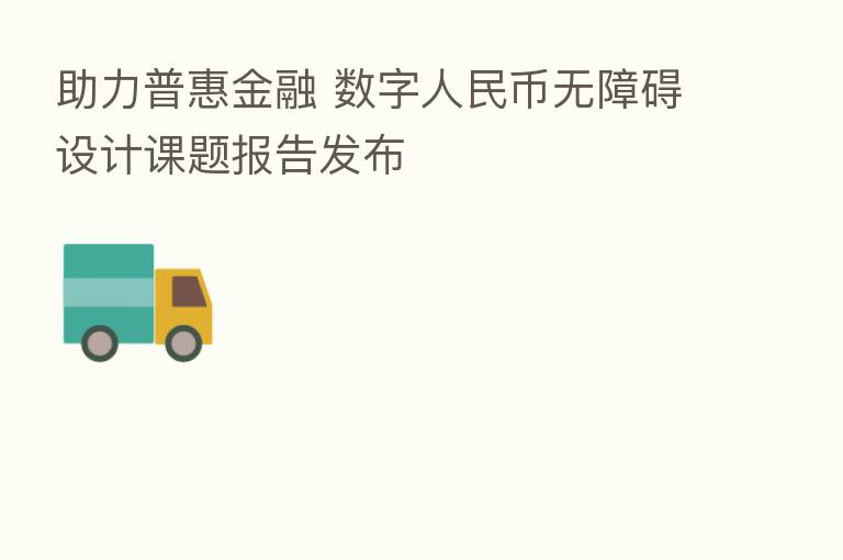 助力普惠金融 数字人民币无障碍设计课题报告发布