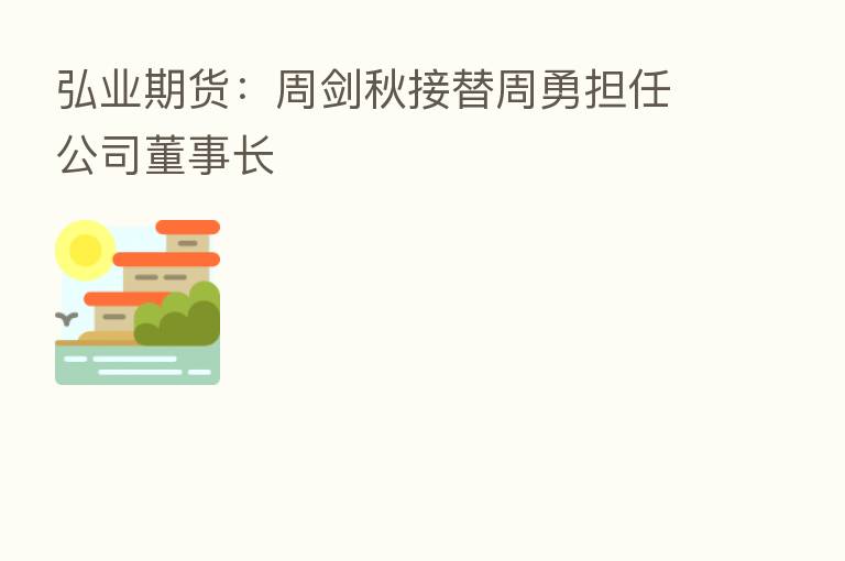 弘业期货:周剑秋接替周勇担任公司董事长
