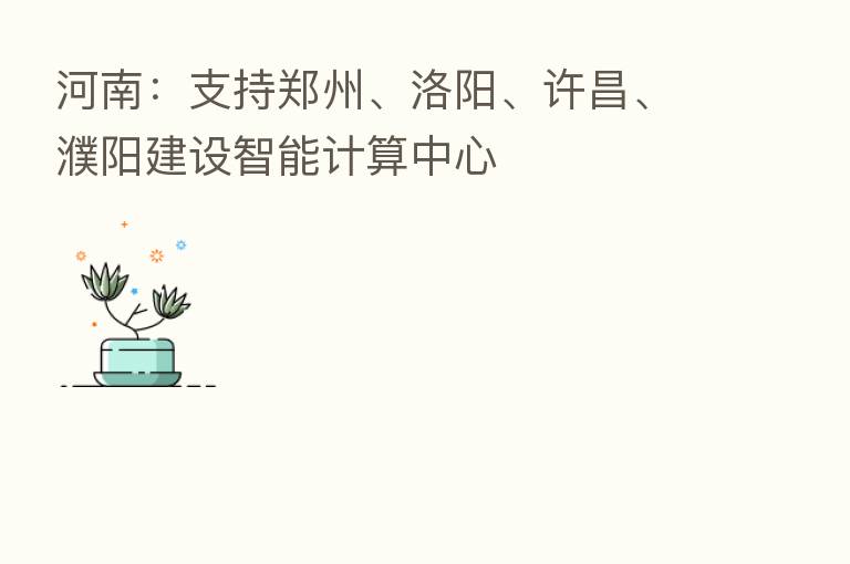 河南：支持郑州、洛阳、许昌、濮阳建设智能计算中心