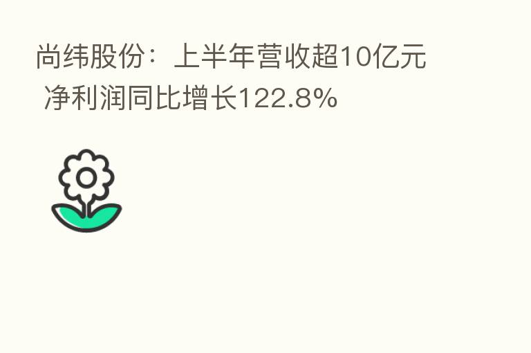 尚纬股份:上半年营收超10亿元 净利润同比增长122.8%