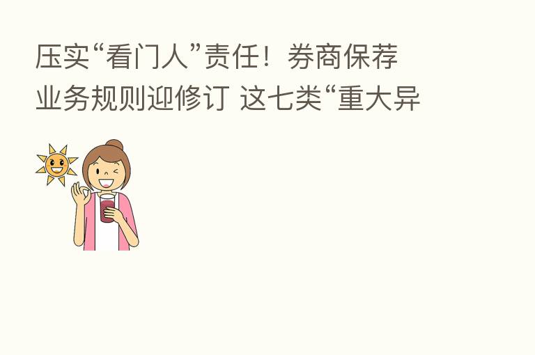 压实“看门人”责任!券商保荐业务规则迎修订 这七类“重大异常”保荐机构要核查