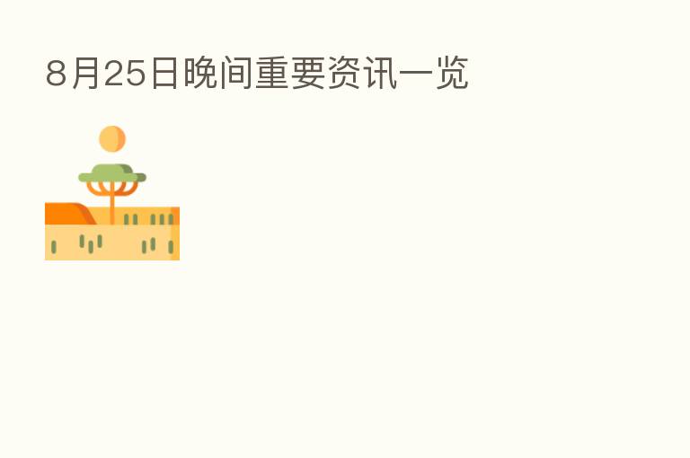 8月25日晚间重要资讯一览