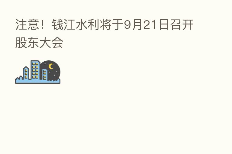 注意！前江水利将于9月21日召开股东大会