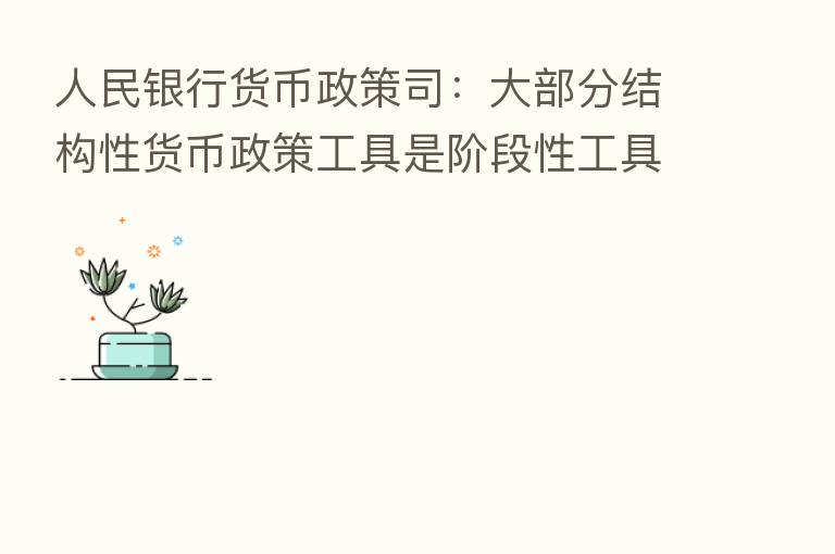 人民银行货币政策司:大部分结构性货币政策工具是阶段性工具 完成目标后将及时退出