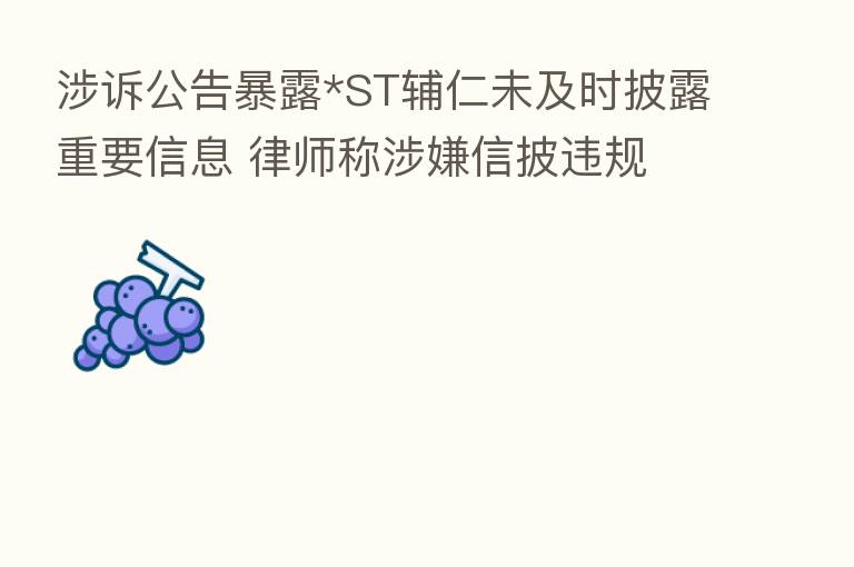 涉诉公告暴露*ST辅仁未及时披露重要信息 律师称涉嫌信披违规