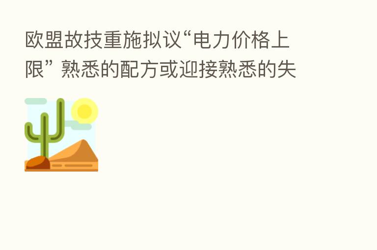 欧盟故技重施拟议“电力价格上限” 熟悉的配方或迎接熟悉的失败