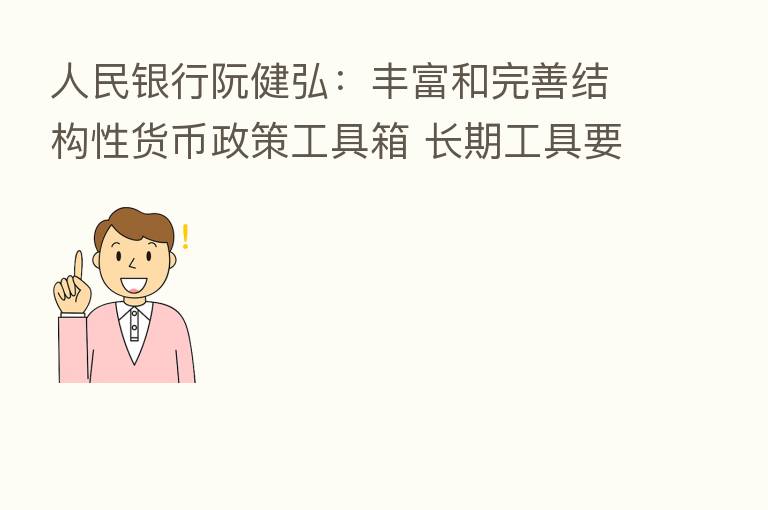 人民银行阮健弘:丰富和完善结构性货币政策工具箱 长期工具要建立健全长效机制