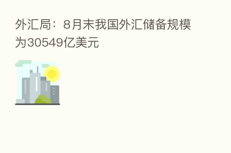 外汇局:8月末我国外汇储备规模为30549亿美元