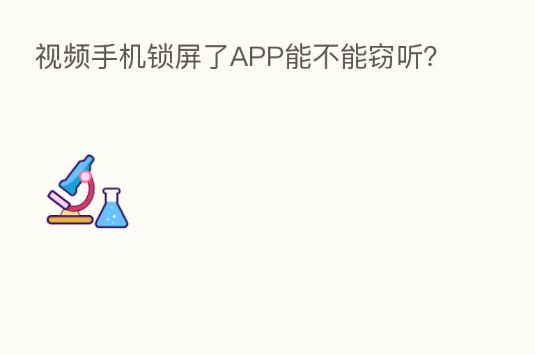 视频手机锁屏了APP能不能窃听?