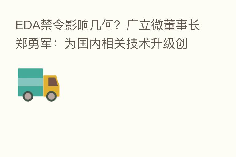 EDA禁令影响几何？广立微董事长郑勇军：为国内相关技术升级创造了艰巨且重要的机遇