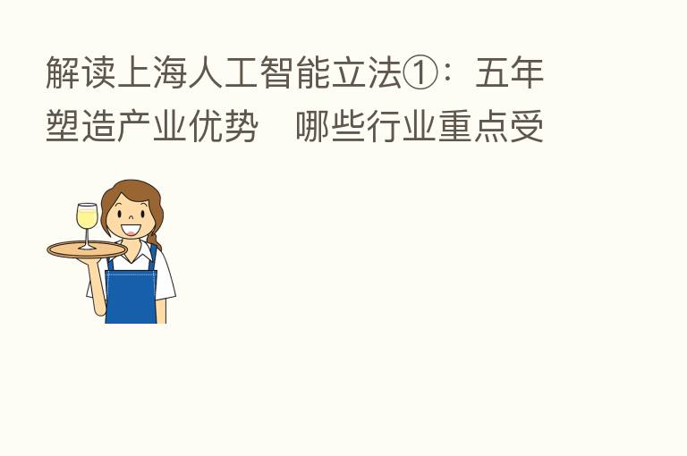 解读上海人工智能立法①：五年塑造产业优势   哪些行业重点受益？