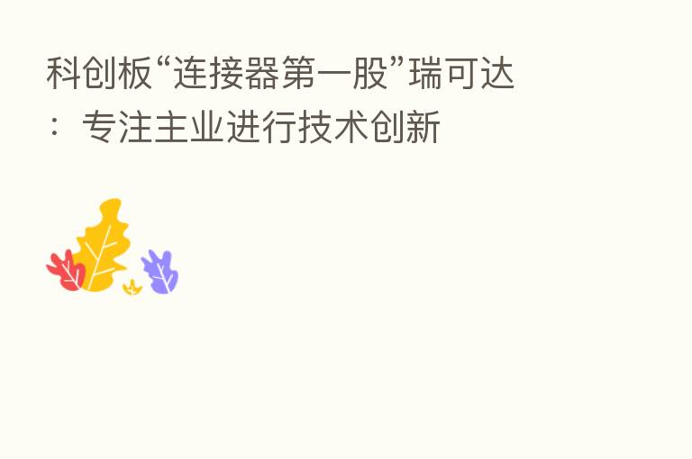 科创板“连接器 一股”瑞可达:专注主业进行技术创新