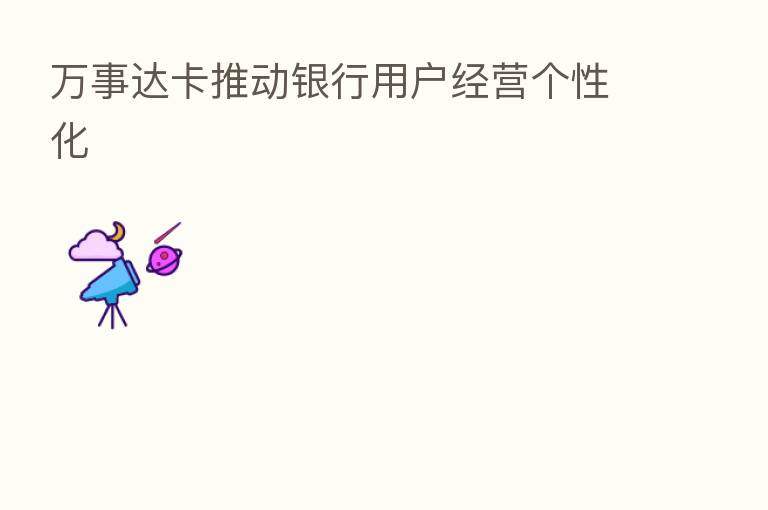 万事达卡推动银行用户经营个性化