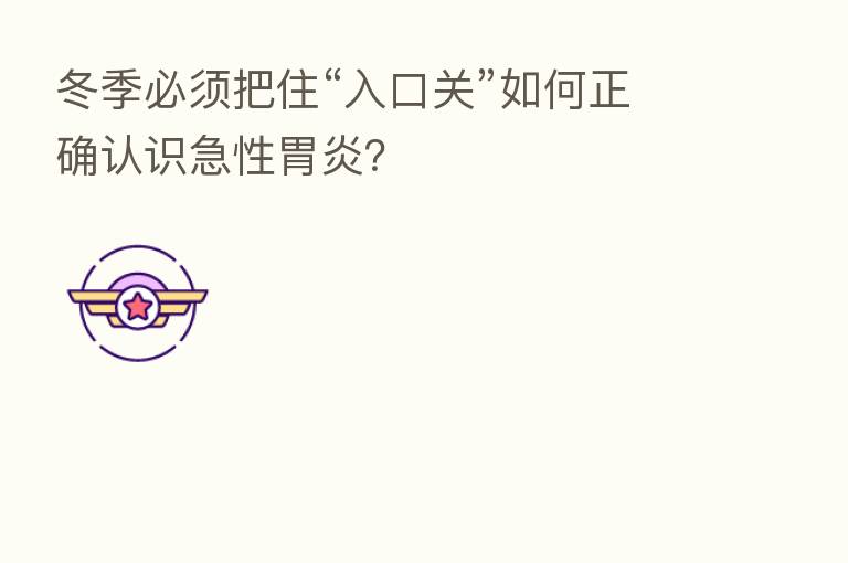 冬季必须把住“入口关”如何正确认识急性胃炎?