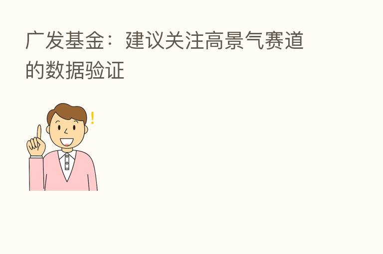 广发基金：建议关注高景气赛道的数据验证