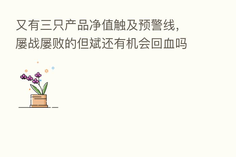 又有三只产品净值触及预警线,屡战屡败的但斌还有机会回血吗?