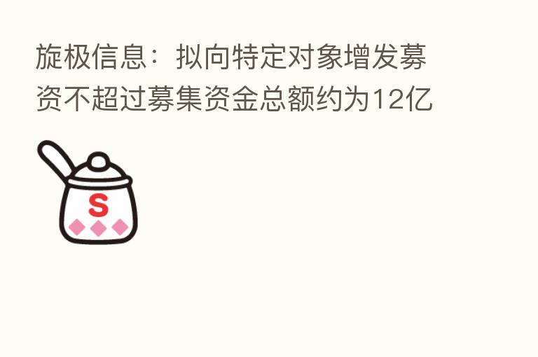 旋极信息:拟向特定对象增发募资不超过募集资金总额约为12亿元