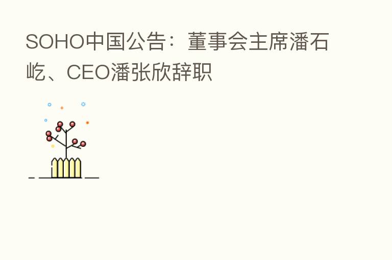SOHO中国公告:董事会主席潘石屹、CEO潘张欣辞职