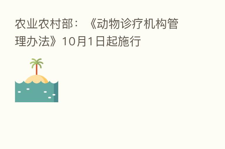 农业农村部:《动物诊疗机构管理办法》10月1日起施行