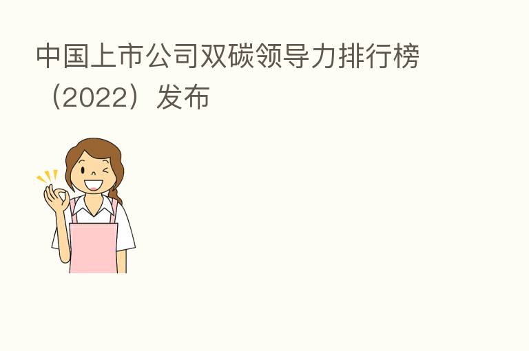 中国上市公司双碳领导力排行榜(2022)发布