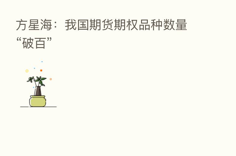 方星海：我国期货期权品种数量“破百”