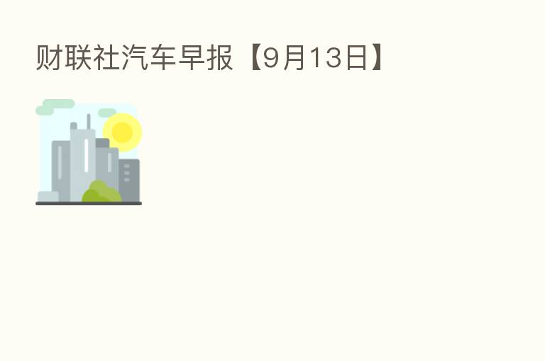 财联社汽车早报【9月13日】