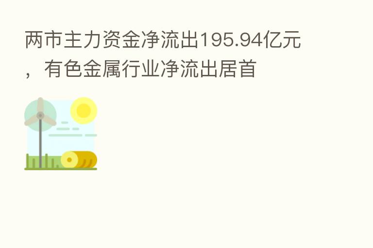 两市主力资金净流出195.94亿元，有色金属行业净流出居首