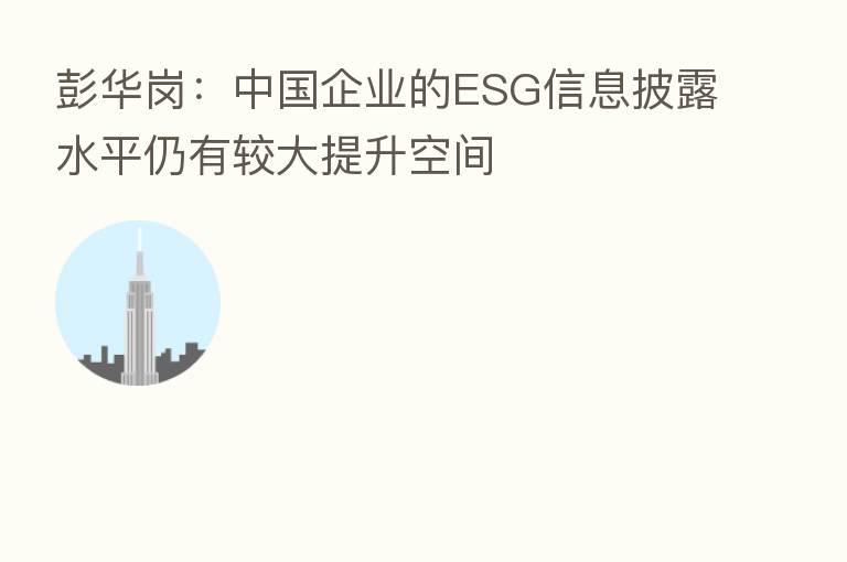 彭华岗:中国企业的ESG信息披露水平仍有较大提升空间