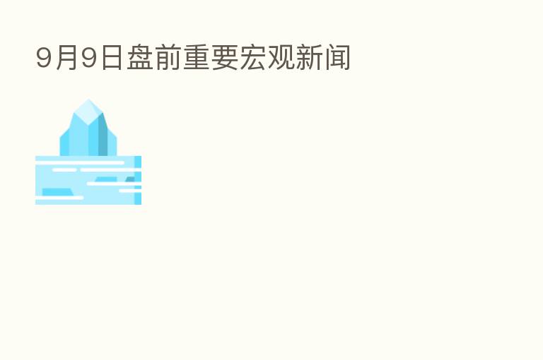 9月9日盘前重要宏观新闻