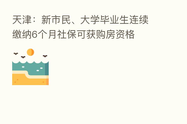 天津:新市民、大学毕业生连续缴纳6个月社保可获购房资格