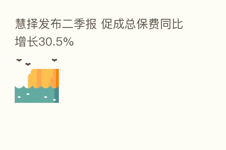 慧择发布二季报 促成总保费同比增长30.5%