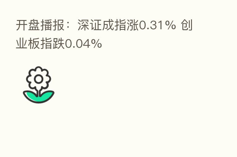 开盘播报:深证成指涨0.31% 创业板指跌0.04%