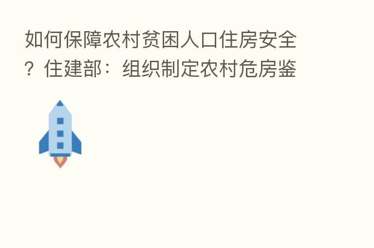 如何保障农村贫困人口住房安全?住建部:组织制定农村危房鉴定标准 建立危房改造台账