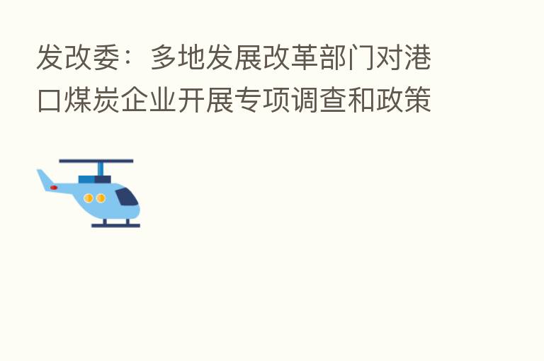 发改委：多地发展改革部门对港口煤炭企业开展专项调查和政策提醒