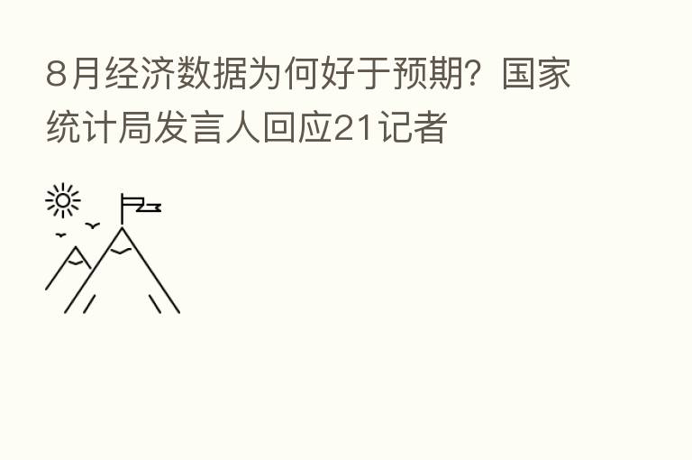 8月经济数据为何好于预期?国家统计局发言人回应21记者