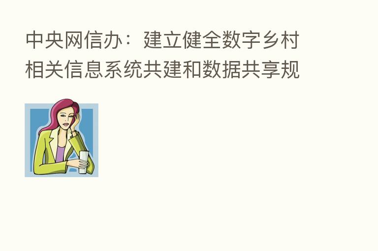 中央网信办：建立健全数字乡村相关信息系统共建和数据共享规则