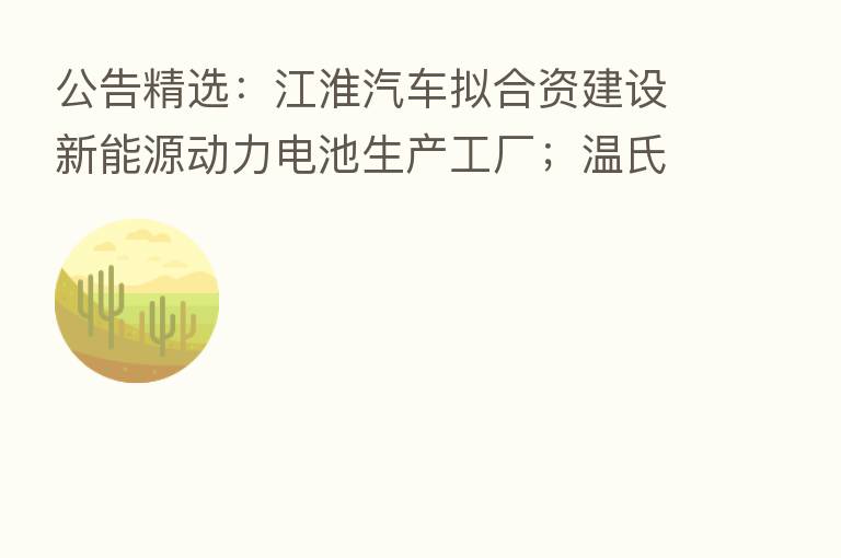 公告精选：江淮汽车拟合资建设新能源动力电池生产工厂；温氏股份8月肉猪销售收入环比增13.68%