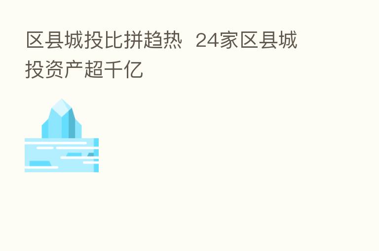 区县城投比拼趋热 24家区县城投资产超千亿