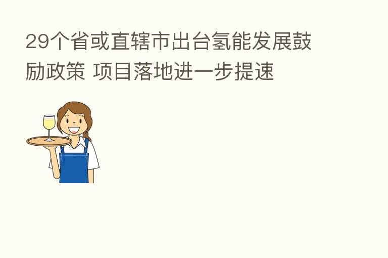 29个省或直辖市出台氢能发展鼓励政策 项目落地进一步提速