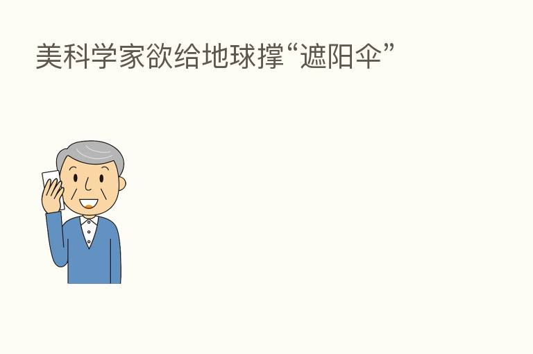 美科学家欲给地球撑“遮阳伞”