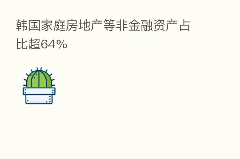 韩国家庭房地产等非金融资产占比超64%