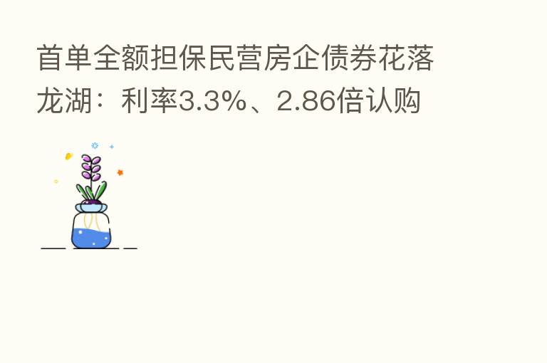 首单全额担保民营房企债券花落龙湖：利率3.3%、2.86倍认购