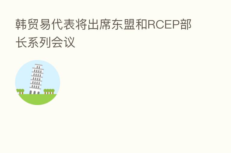 韩贸易代表将出席东盟和RCEP部长系列会议